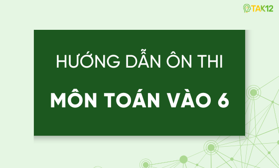 Hướng dẫn ôn thi vào lớp 6 môn Toán