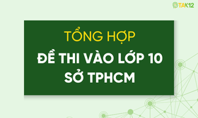 Tuyển tập đề thi tuyển sinh lớp 10 (m&ocirc;n To&aacute;n, Tiếng Anh, Ngữ Văn) Sở TPHCM (c&oacute; đ&aacute;p &aacute;n chi tiết)