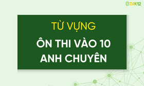 Từ vựng &ocirc;n thi chuy&ecirc;n Anh lớp 10: cần biết tới đ&acirc;u, học bằng c&aacute;ch n&agrave;o?