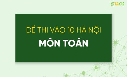 Đề thi To&aacute;n v&agrave;o 10 HN
