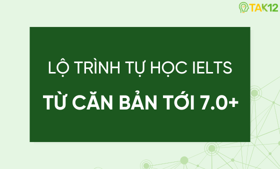 Lộ tr&igrave;nh tự học IELTS từ căn bản tới 7.0+