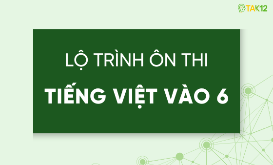 Lộ trình ôn thi vào lớp 6 môn Tiếng Việt