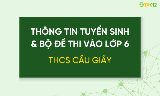 Thông tin tuyển sinh và bộ đề thi vào lớp 6 THCS Cầu Giấy (Hà Nội)