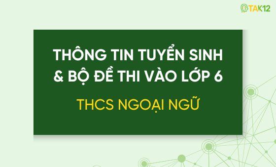 Thông tin tuyển sinh và bộ đề thi vào lớp 6 THCS Ngoại Ngữ (ĐH Ngoại ngữ, HN)