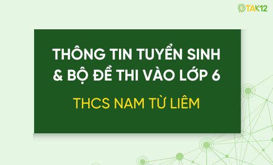 Thông tin tuyển sinh và bộ đề thi vào lớp 6 THCS Nam Từ Liêm (HN)