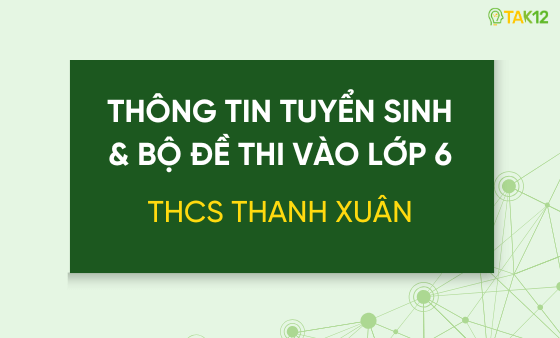 Thông tin tuyển sinh và bộ đề thi vào lớp 6 trường THCS Thanh Xuân (Thanh Xuân, HN)