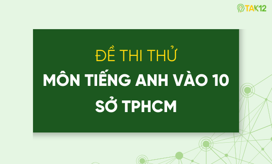 Tuyển tập 100+ đề thi thử tiếng Anh v&agrave;o 10 theo mẫu Sở GD&ĐT TP Hồ Ch&iacute; Minh (k&egrave;m đ&aacute;p &aacute;n c&oacute; giải th&iacute;ch chi tiết)
